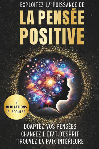 Exploitez la puissance de la pensée positive: Domptez vos pensées, Changez d’état d’esprit, Trouvez la paix intérieure (French Edition)