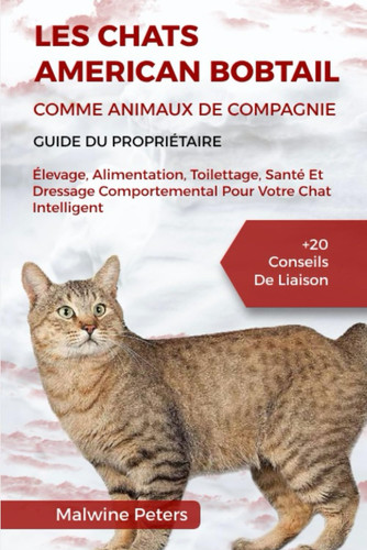 Les Chats American Bobtail Comme Animaux de Compagnie - Guide Du Propriétaire - Élevage, Alimentation, Toilettage, Santé Et Dressage Comportemental Pour Votre Chat Intelligent +20 Conseils De Liaison