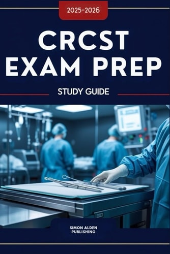 CRCST Exam Prep Study Guide 2025-2026: Realistic Practice Questions & Detailed Answers, Explanation, and Experts’ Tips to Pass the Certified Registered Central Service Technician Exam with Confidence!