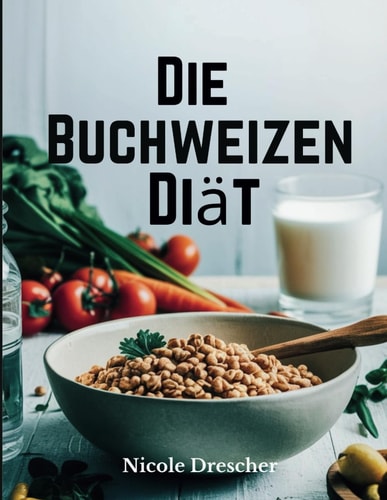 Die Buchweizen-Diät Verlieren Sie schnell Gewicht, reduzieren Sie Entzündungen und fördern Sie die Darmgesundheit mit dieser natürlichen, glutenfreien Superfood-Reinigung