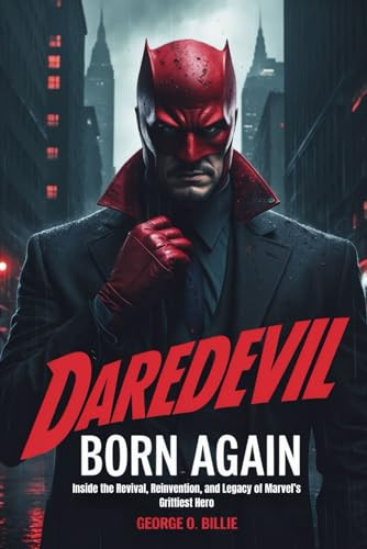 Daredevil Born Again - The Making of a Marvel Icon: Inside the Revival, Reinvention, and Legacy of Marvel's Grittiest Hero
