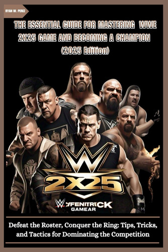 THE ESSENTIAL GUIDE FOR MASTERING WWE 2K25 GAME AND BECOMING A CHAMPION (2025 Edition) - Defeat the Roster, Conquer the Ring: Tips, Tricks, and Tactics for Dominating the Competition