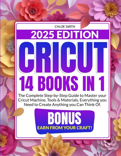 Cricut 2025: The Complete Step-by-Step Guide to Master Your Cricut Machine, Tools & Materials. Everything you Need to Create Anything you Can Think Of | BONUS: Earn from Your Craft!