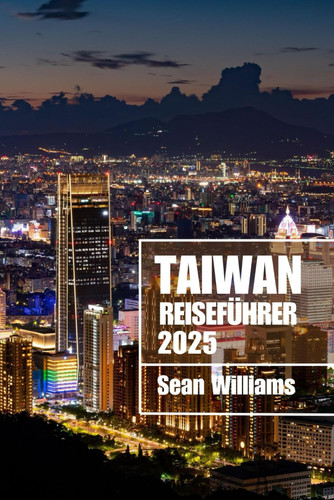 TAIWAN REISEFÜHRER 2025: Entdecken Sie Taiwans Viertel, Unterkünfte, Sehenswürdigkeiten und Aktivitäten. Praktische Tipps und lokale Einblicke (German Edition)