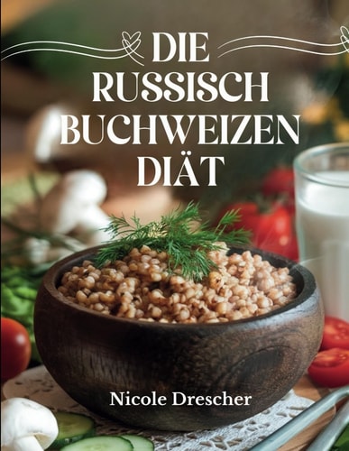 Die russische Buchweizendiät: Schneller Gewichtsverlust, saubere Ernährung und Darmgesundheit mit Russlands Superfood, inklusive Speiseplänen, Rezepten und einem 7-14-Tage-Diätführer (German Edition)