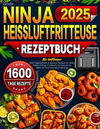 2025 Große Ninja Heißluftfritteuse Rezeptbuch für Anfänger: 1600 Tage Einfache & Kreative Rezepte für Jeden Anlass | Airfryer Kochbuch mit Innovativen Ideen für Eine Gesunde Ernährung (German Edition)