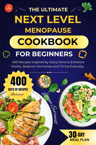 THE ULTIMATE NEXT LEVEL MENOPAUSE COOKBOOK: 400 Recipes Inspired by Stacy Sims to Enhance Vitality, Balance Hormones, and Thrive Every Day