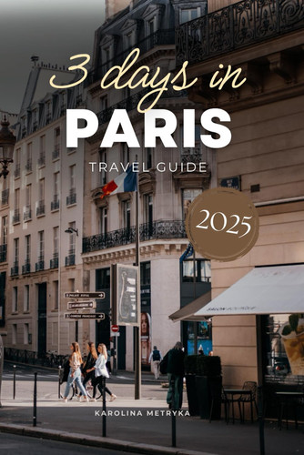 3 Days in Paris Travel Guide: An Easy-to-Follow Sightseeing Plan with QR Codes & Pro Tips to Save Time, Avoid Tourist Traps with This Ready-to-Use Itinerary! (Ultimate Itinerary Series)