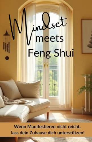 Mindset meets Feng Shui - Wenn Manifestieren nicht reicht, lass dein Zuhause dich unterstützen! (German Edition)