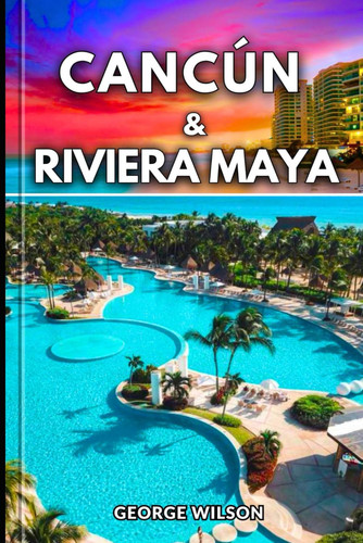 Cancún & Rivera Maya Travel Guide: Experience the Magic of Cancún and the Riviera Maya with Local Secrets Mayan History and Turquoise Waters