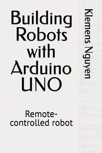 Building Robots with Arduino UNO - Remote-controlled Robot