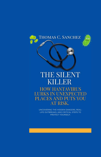 The Silent Killer - How Hantavirus Lurks in Unexpected Places and Puts You at Risk: Uncovering the Hidden Dangers, Real-Life Outbreaks, and Critical Steps to Protect Yourself.