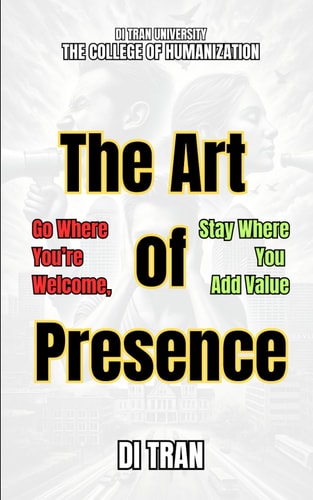 The Art of Presence Go Where You're Welcome, Stay Where You Add Value