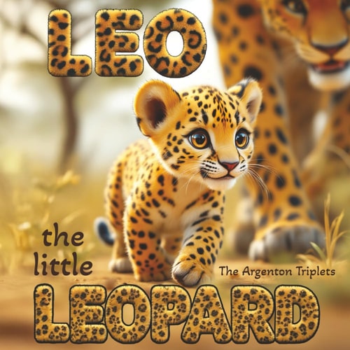 Leo the Little Leopard A Heartwarming Story About Persistence, Courage, and Never Giving Up! An Inspiring Children's Book About: Overcoming Challenges and Believing in Yourself. Bedtime Goodnight Story for Kids. Beautiful Picture Book for Preschoolers.