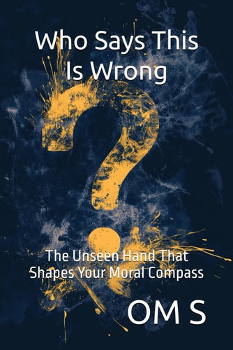 Who Says This Is Wrong: The Unseen Hand: The Hidden Forces Shape Your Moral Compass