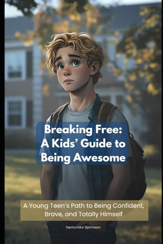 Breaking Free A Kids' Guide to Being Awesome: A Young Teen's Path to Being Confident, Brave, and Totally Himself