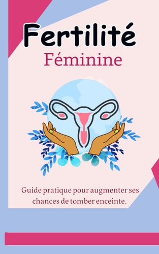 Fertilité féminine :: Guide pratique pour augmenter ses chances de tomber enceinte. (French Edition)
