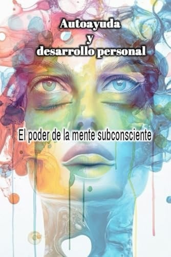 AUTOAYUDA Y DESARROLLO PERSONAL: El poder de la mente subconsciente (Spanish Edition)