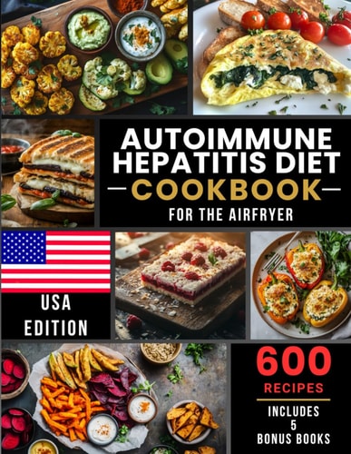 Autoimmune Hepatitis Diet Cookbook For the Airfryer: 600 Quick and Easy Air Fryer Recipes for Autoimmune Hepatitis Simple Meals for Healing, Energy, and Better Living