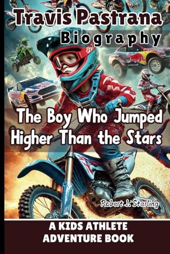 Travis Pastrana Biography The Boy Who Jumped Higher Than the Stars - A Kids Athlete Adventure Book