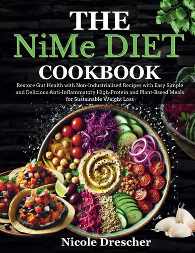 The NiMe Diet Cookbook: Restore Gut Health with Non-Industrialized Recipes with Easy Simple and Delicious Anti-Inflammatory High-Protein and Plant-Based Meals for Sustainable Weight Loss