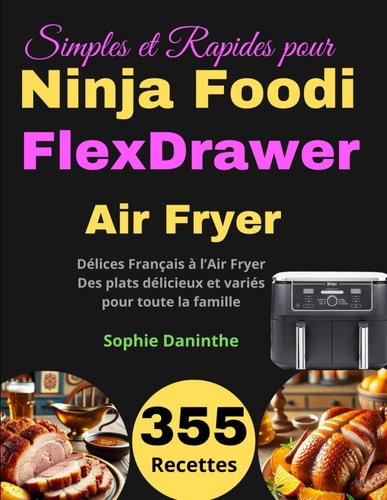 355 Recettes Simples et Rapides pour Ninja Foodi FlexDrawer: Délices Français à l’Air Fryer : Des plats délicieux et variés pour toute la famille (French Edition)