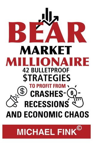 Bear Market Millionaire - 42 Bulletproof Strategies to Profit from Crashes, Recessions, and Economic Chaos