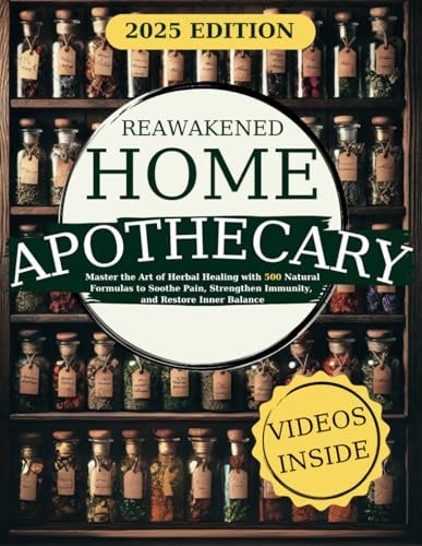 Reawakened Home Apothecary: Master the Art of Herbal Healing with 500 Natural Formulas to Soothe Pain, Strengthen Immunity, and Restore Inner Balance