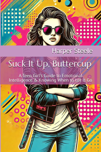 Suck It Up, Buttercup - A Teen Girl's Guide to Emotional Intelligence & Knowing When to Let It Go