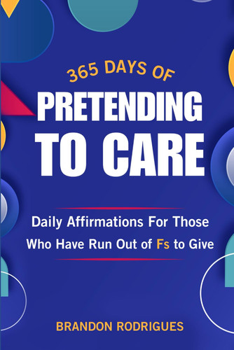 365 Days of Pretending to Care: Daily Affirmations for Those Who Have Run Out of Fs to Give