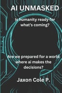 AI Unmasked Is Humanity Ready for What's Coming?: Are We Prepared for a World where AI Makes the Decisions?