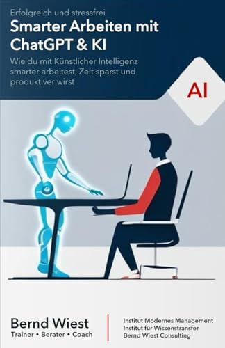 Smarter Arbeiten mit ChatGPT & KI: Erfolgreich und stressfrei: Wie du mit Künstlicher Intelligenz smarter arbeitest, Zeit sparst und produktiver wirst (German Edition)