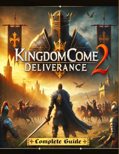 Kingdom Come Deliverance 2 The Most Complete and Updated Guide with Tips, Tricks, Walkthrough, and Strategies to Become a Pro Player
