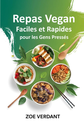 REPAS VEGAN RAPIDES ET FACILES POUR LES GENS PRESSES - recettes simples et saines en 30... minutes ou moins pour une alimentation vegan sans