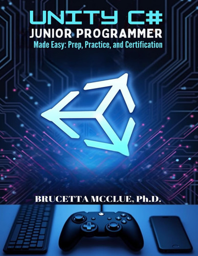 Unity C# Junior Programmer Made Easy - Learn, Prep, Practice, and Certification
