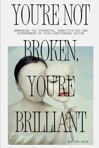 You're Not Broken, You're Brilliant: Unmasking the Strengths, Sensitivities & Superpowers of High-Functioning Autism