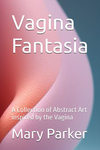 Vagina Fantasia - A Collection of Abstract Art Inspired by the Vagina