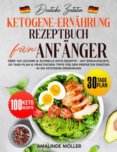 Deutsche Zutaten, Ketogene-Ernährung-Rezeptbuch für Anfänger: Über 100 leckere & schnelle Keto-Rezepte – Mit Einkaufsliste, 30-Tage-Plan & ... perfekten Einstieg in die (German Edition)