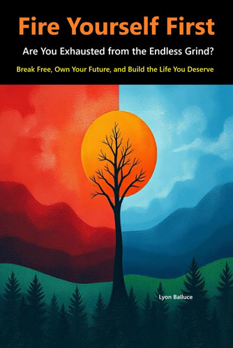 Fire Yourself First: Are You Exhausted from the Endless Grind?: Break Free, Own Your Future, and Build the Life You Deserve