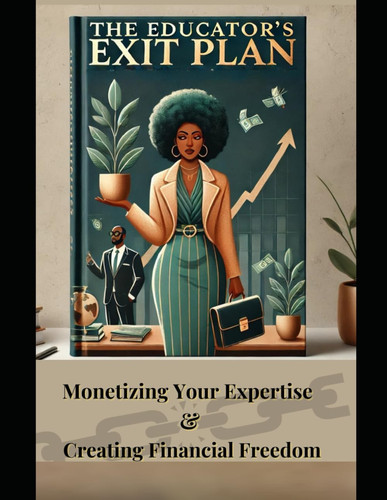 The Educator’s Exit Plan: Monetizing Your Expertise & Creating Financial Freedom