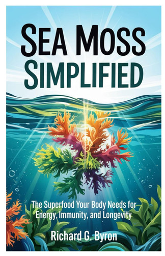 Sea Moss Simplified - The Superfood Your Body Needs for Energy, Immunity, and Longevity