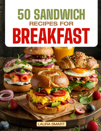 50 Sandwich Recipes for Breakfast - Jumpstart Your Day with 50 Mouthwatering Breakfast Sandwich Recipes - Quick, Easy, and Perfectly Customizable!