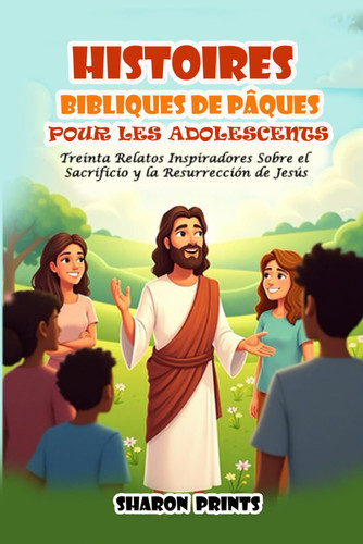 Histoires Bibliques de Pâques pour les Adolescents - Trente Récits Inspirants sur le Sacrifice et la Résurrection de Jésus