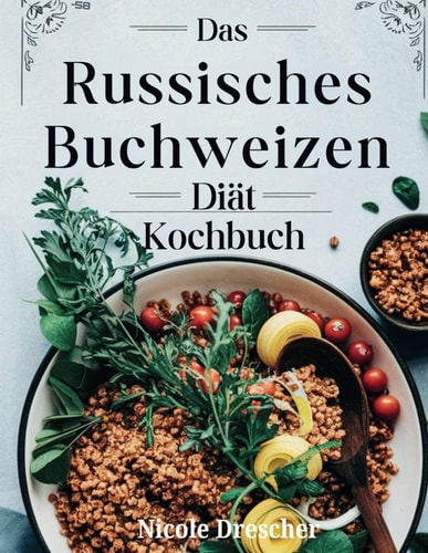 Das Russisches Buchweizen-Diät-Kochbuch: Über 100 einfache Buchweizenrezepte zur Steigerung des Stoffwechsels und zur Verbesserung der Verdauung (German Edition)