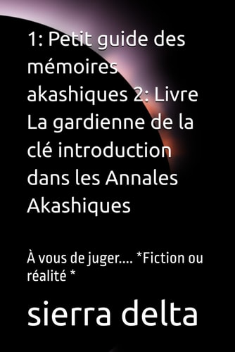 1: Petit guide des mémoires akashiques 2: Livre La gardienne de la clé introduction dans les Annales Akashiques: À vous de juger.... *Fiction ou réalité * (French Edition)
