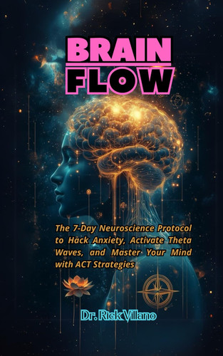 Brain Flow - The 7-Day Neuroscience Protocol to Hack Anxiety, Activate Theta Waves, and Master Your Mind with ACT Strategies