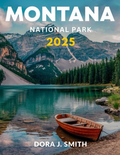 Montana National Park Travel Guide 2025 (Full-Color): A Comprehensive Guide to Montana's Most Scenic Drives, Hiking Trails, and Cowboy Culture