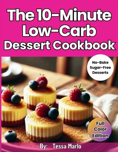 The 10-Minute Low-Carb Dessert Cookbook:: Scrumptious and Easy-to-Make High Protein Keto Dessert Recipes [No-Bake Cookies, Pudding Cups, Snack Bars & Sugar Free Snacks]