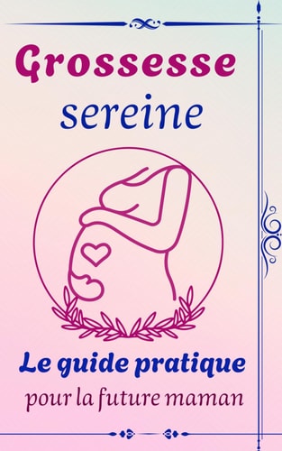 Grossesse sereine: Le guide pratique pour la future maman (French Edition)