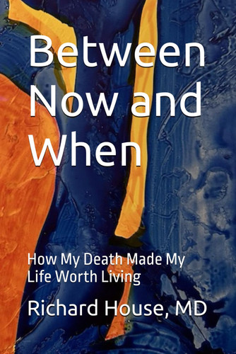 BETWEEN NOW AND WHEN - How My Death Made My Life Worth Living